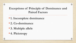 Exceptions of Principle of Dominance and
Paired Factors
•1. Incomplete dominance
•2. Co-dominance
•3. Multiple allele
•4. Pleiotropy
 