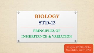 BIOLOGY
STD-12
PRINCIPLES OF
INHERITANCE & VARIATION
SANJAY SIDDHAPURA
M.SC.,B.ED., GSET, GPSC
 