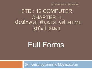 STD : 12 COMPUTER
CHAPTER -1
કોમ્પોઝરનો ઉપયોગ કરી HTML
ફોર્મની રચના
By : getsprogramming.blogspot.com
Full Forms
By : getsprogramming.blogspot.com
 