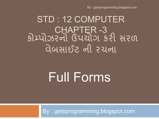 STD : 12 COMPUTER
CHAPTER -3
કોમ્પોઝરનો ઉપયોગ કરી સરળ
વેબસાઈટ ની રચના
By : getsprogramming.blogspot.com
Full Forms
By : getsprogramming.blogspot.com
 