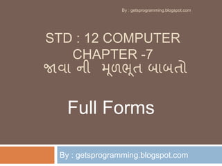 STD : 12 COMPUTER
CHAPTER -7
જાવા ની મૂળભૂત બાબતો
By : getsprogramming.blogspot.com
Full Forms
By : getsprogramming.blogspot.com
 
