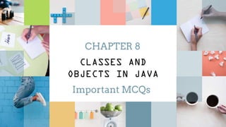 CHAPTER 8
CLASSES AND
OBJECTS IN JAVA
Important MCQs
 