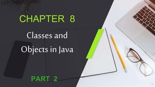 CHAPTER 8
Classes and
Objects in Java
PART 2
1
 