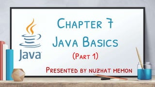 Chapter 7
Java Basics
(Part 1)
Presented by nuzhat memon
 