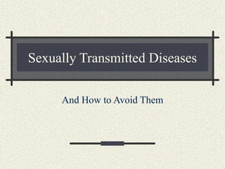 Sexually Transmitted Diseases
And How to Avoid Them
 