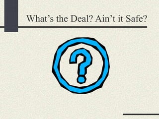 What’s the Deal? Ain’t it Safe?
 