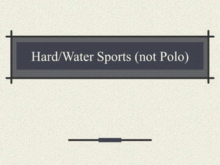 Hard/Water Sports (not Polo)
 