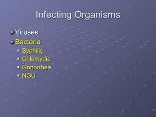 Infecting Organisms
Viruses
Bacteria
   Syphilis
   Chlamydia
   Gonorrhea
   NGU
 