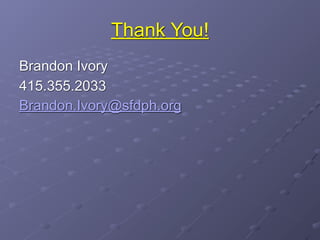 Thank You!
Brandon Ivory
415.355.2033
Brandon.Ivory@sfdph.org
 