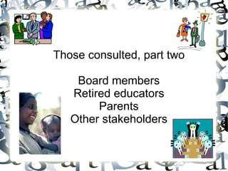 Those consulted, part two Board members Retired educators Parents Other stakeholders 