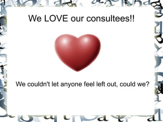 We LOVE our consultees!! We couldn't let anyone feel left out, could we? 
