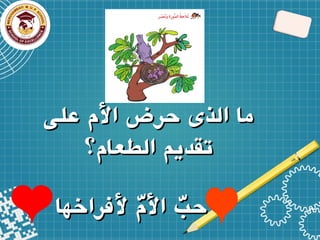 ‫ألفراخها‬ ّ
‫األم‬ ّ
‫حب‬
‫ألفراخها‬ ّ
‫األم‬ ّ
‫حب‬
‫ألفراخها‬ ّ
‫األم‬ ّ
‫حب‬
‫ألفراخها‬ ّ
‫األم‬ ّ
‫حب‬
‫على‬ ‫األم‬ ‫حرض‬ ‫الذى‬ ‫ما‬
‫على‬ ‫األم‬ ‫حرض‬ ‫الذى‬ ‫ما‬
‫الطعام؟‬ ‫تقديم‬
‫الطعام؟‬ ‫تقديم‬
 
