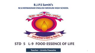 B.J.P.S Samiti’s
M.V.HERWADKAR ENGLISH MEDIUM HIGH SCHOOL
STD 5 L-9 FOOD ESSENCE OF LIFE
Program:
Semester:
Course: NAME OF THE COURSE
Teacher : Urmila Pawashe 1
 
