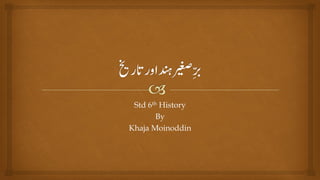 Std 6th History
By
Khaja Moinoddin
 