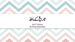 ‫امذخ‬‫ےک‬‫اترخی‬
Std 7th History
By, Khaja Moinoddin
 