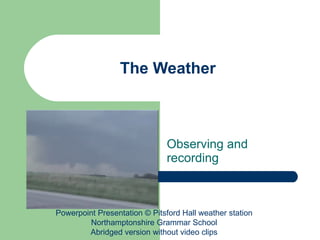 The Weather Observing and recording Powerpoint Presentation © Pitsford Hall weather station Northamptonshire Grammar School Abridged version without video clips 