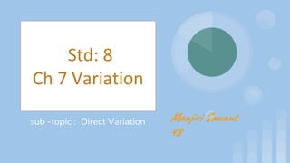 Std: 8
Ch 7 Variation
Sub -topic : Direct Variation Manjiri Sawant
48
 