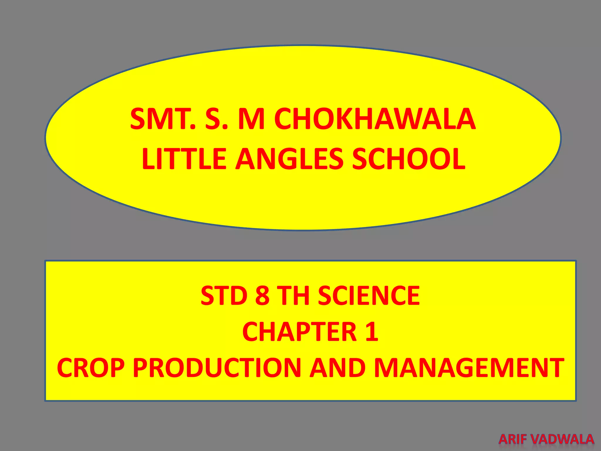 SMT. S. M CHOKHAWALA
LITTLE ANGLES SCHOOL
STD 8 TH SCIENCE
CHAPTER 1
CROP PRODUCTION AND MANAGEMENT
 