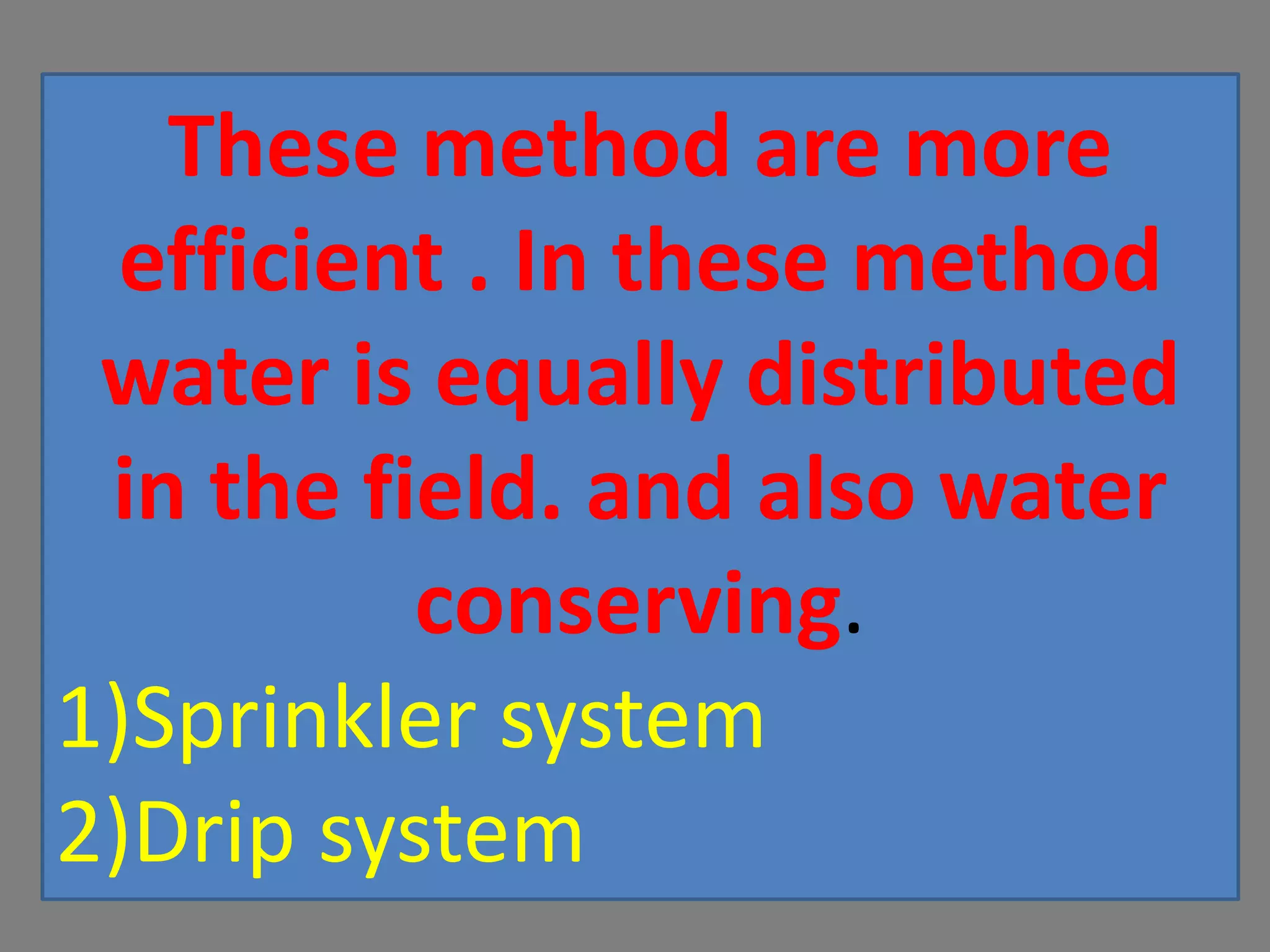 These method are more
efficient . In these method
water is equally distributed
in the field. and also water
conserving.
1)Sprinkler system
2)Drip system
 
