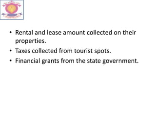 • Rental and lease amount collected on their
properties.
• Taxes collected from tourist spots.
• Financial grants from the state government.
 