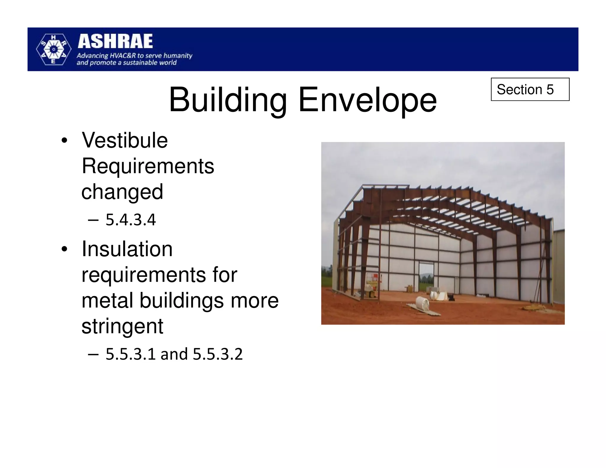 Section 5
              Building Envelope
• Vestibule
  Requirements
  changed
  – 5.4.3.4
• Insulation
  requirements for
  metal buildings more
  stringent
  – 5.5.3.1 and 5.5.3.2
 