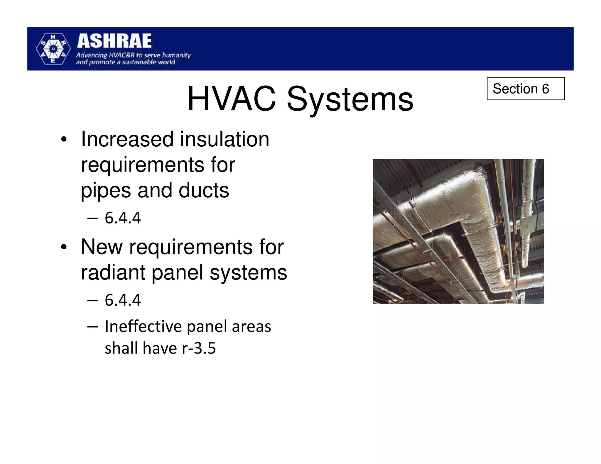 Section 6
               HVAC Systems
• Increased insulation
  requirements for
  pipes and ducts
  – 6.4.4
• New requirements for
  radiant panel systems
  – 6.4.4
  – Ineffective panel areas
    shall have r-3.5
 