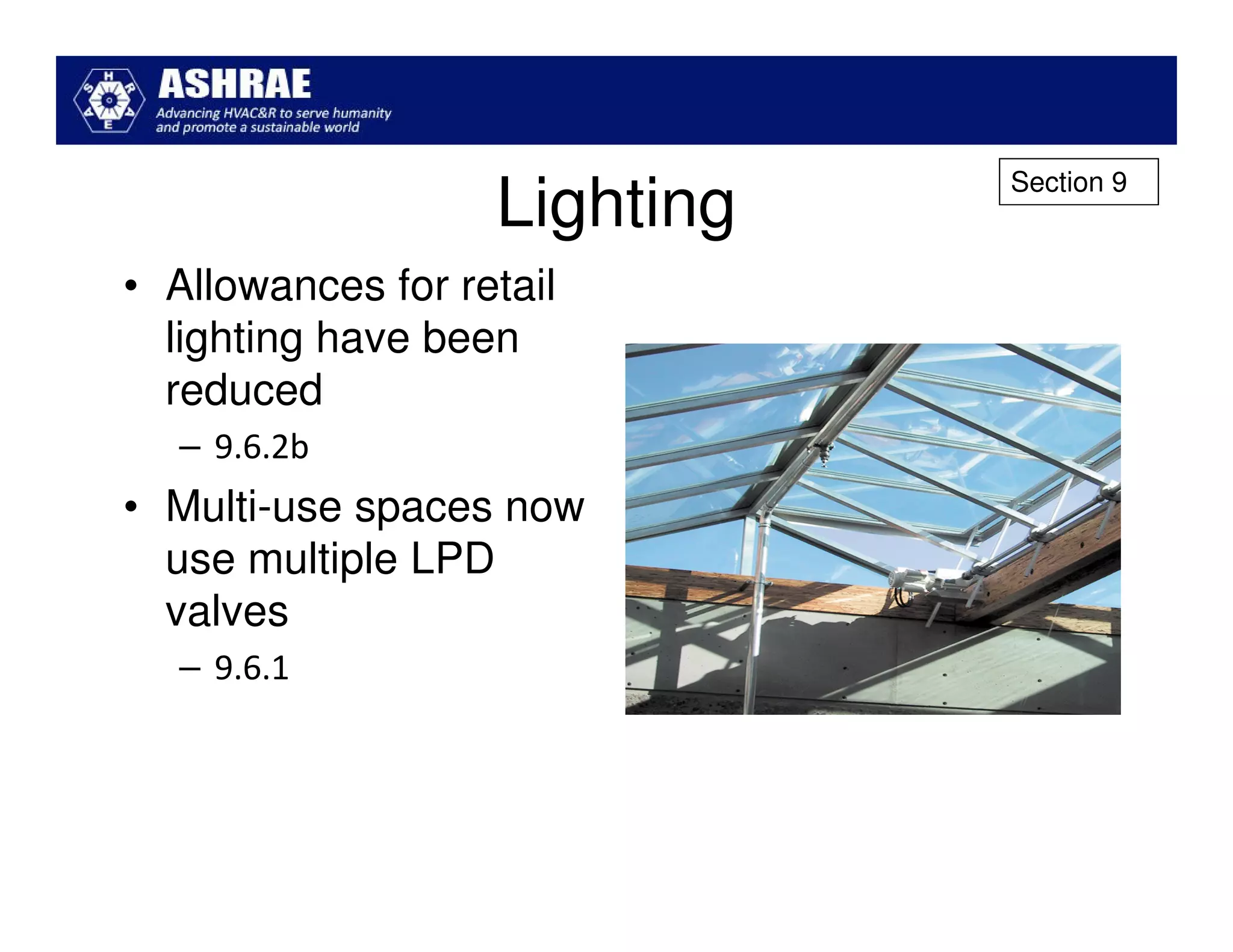 Section 9
                   Lighting
• Allowances for retail
  lighting have been
  reduced
  – 9.6.2b
• Multi-use spaces now
  use multiple LPD
  valves
  – 9.6.1
 