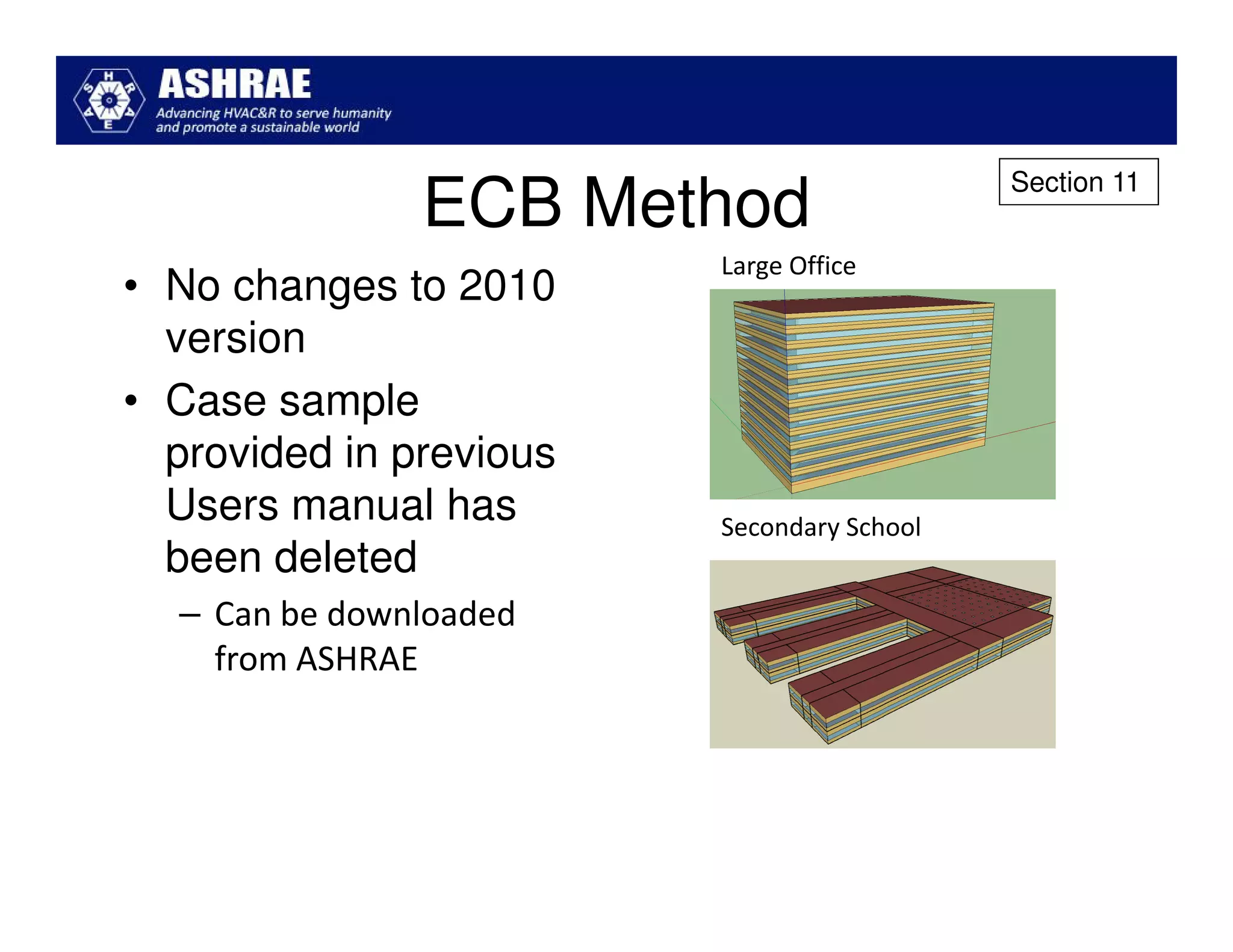 Section 11
               ECB Method
                         Large Office
• No changes to 2010
  version
• Case sample
  provided in previous
  Users manual has       Secondary School
  been deleted
  – Can be downloaded
    from ASHRAE
 
