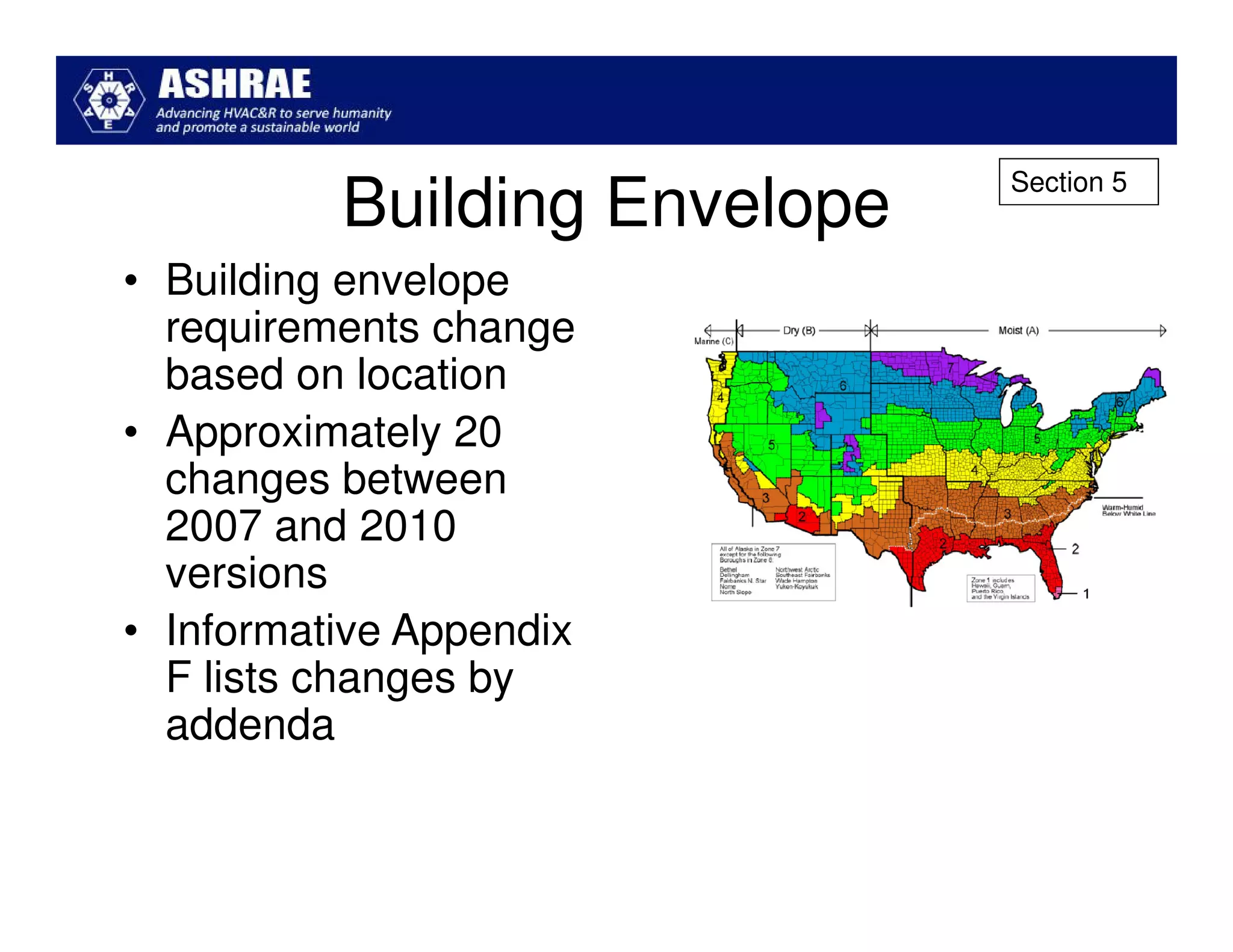 Section 5
          Building Envelope
• Building envelope
  requirements change
  based on location
• Approximately 20
  changes between
  2007 and 2010
  versions
• Informative Appendix
  F lists changes by
  addenda
 