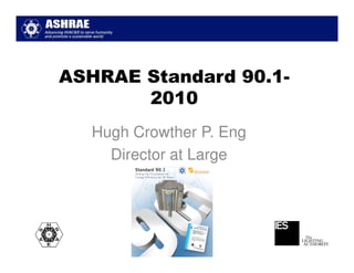 ASHRAE Standard 90.1-
       2010
  Hugh Crowther P. Eng
    Director at Large
 