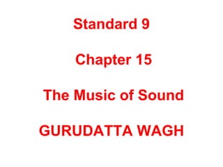 Standard 9
Chapter 15
The Music of Sound
GURUDATTA WAGH
 