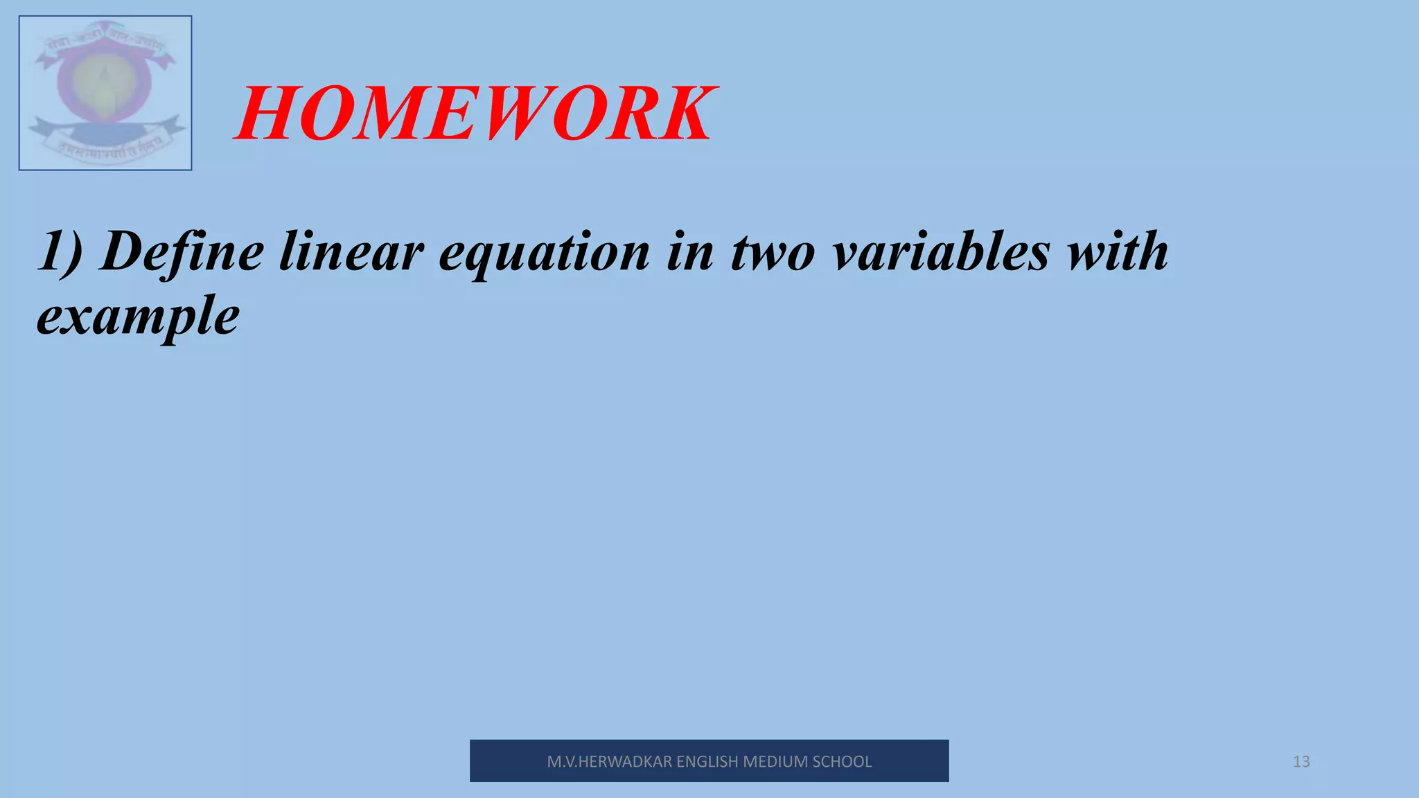 HOMEWORK
1) Define linear equation in two variables with
example
M.V.HERWADKAR ENGLISH MEDIUM SCHOOL 13
 