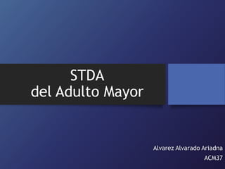 STDA
del Adulto Mayor
Alvarez Alvarado Ariadna
ACM37
 