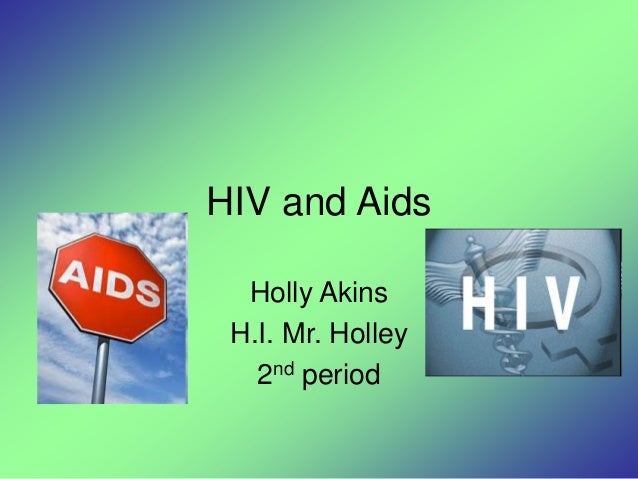 HIV and Aids
Holly Akins
H.I. Mr. Holley
2nd period
 