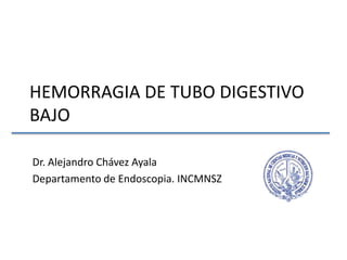 HEMORRAGIA DE TUBO DIGESTIVO
BAJO

Dr. Alejandro Chávez Ayala
Departamento de Endoscopia. INCMNSZ
 