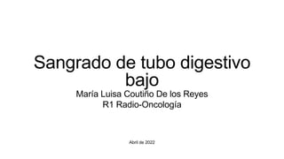 Abril de 2022
Sangrado de tubo digestivo
bajo
María Luisa Coutiño De los Reyes
R1 Radio-Oncología
 
