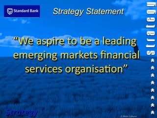Strategy Statement


 “We aspire to be a leading 
 emerging markets ﬁnancial 
   services organisa1on”


Strategy                    © Peter Laburn
 