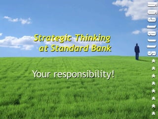 Strategic Thinking
 at Standard Bank

Your responsibility!
 