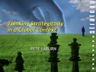 Thinking Strategically
in a Global Context


         PETE LABURN
 