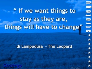 “ If we want things to
      stay as they are,
things will have to change”


     di Lampedusa - The Leopard



Strategy                      © Peter Laburn
 