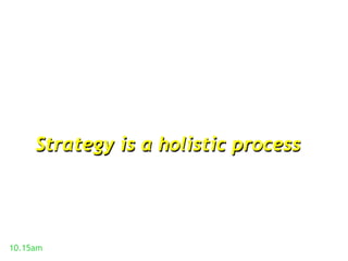 Strategy is a holistic process




10.15am
 
