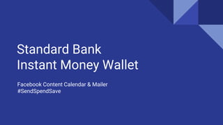 Standard Bank
Instant Money Wallet
Facebook Content Calendar & Mailer
#SendSpendSave
 