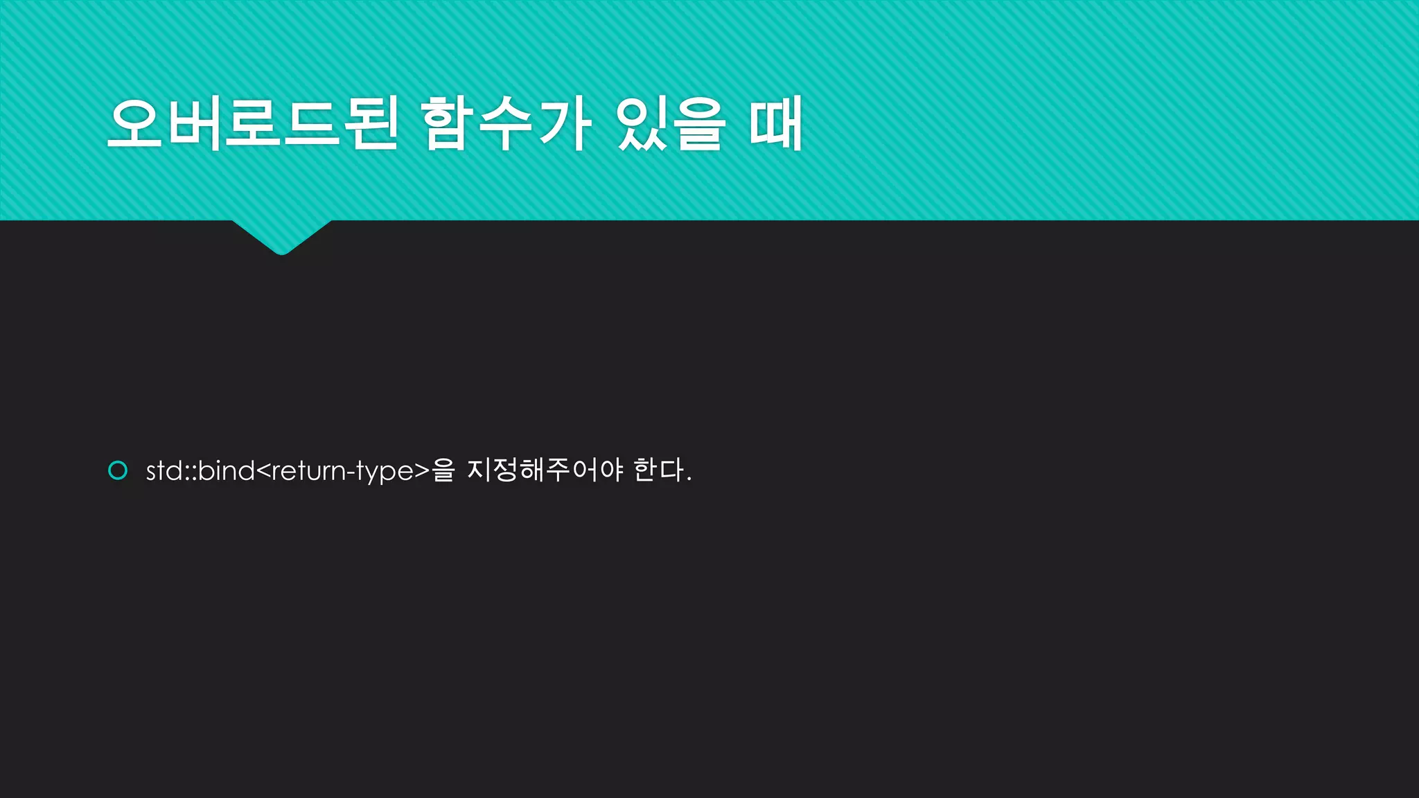 오버로드된 함수가 있을 때
 std::bind<return-type>을 지정해주어야 한다.
 