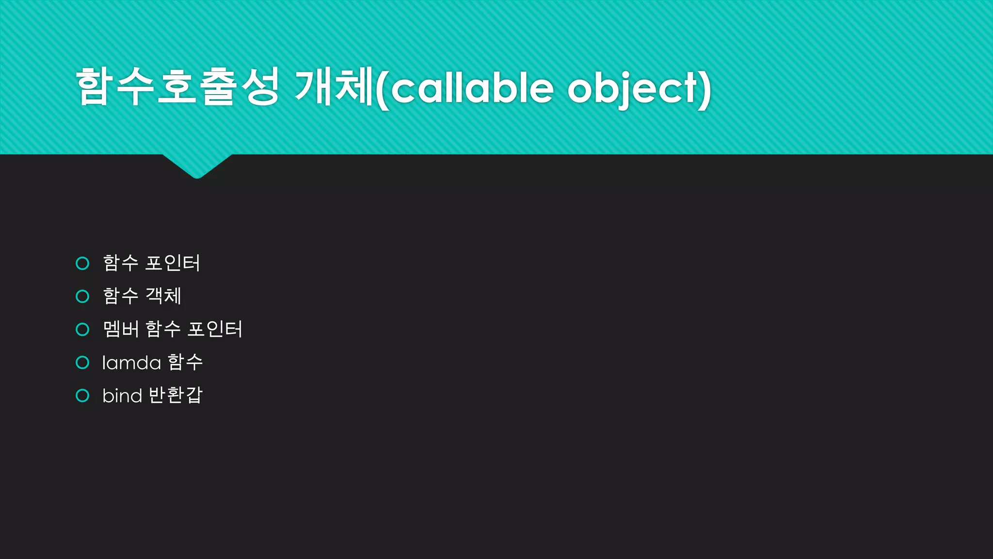 함수호출성 개체(callable object)
 함수 포인터
 함수 객체
 멤버 함수 포인터
 lamda 함수
 bind 반환갑
 