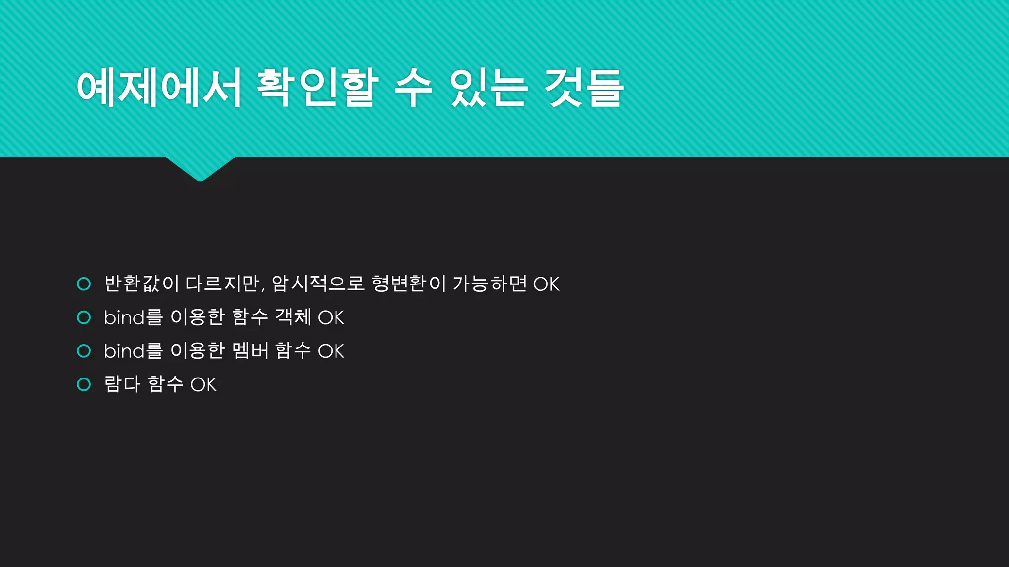 예제에서 확인할 수 있는 것들
 반환값이 다르지만, 암시적으로 형변환이 가능하면 OK
 bind를 이용한 함수 객체 OK
 bind를 이용한 멤버 함수 OK
 람다 함수 OK
 