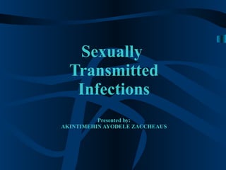 Sexually  Transmitted Infections Presented by: AKINTIMEHIN AYODELE ZACCHEAUS 