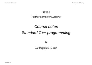 Department of Cybernetics The University of Reading
SE2B2
Further Computer Systems
Course notes
Standard C++ programming
by
Dr Virginie F. Ruiz
November, 03
 