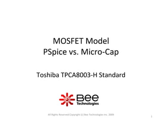 MOSFET Model
PSpice vs. Micro-Cap
Toshiba TPCA8003-H Standard
All Rights Reserved Copyright (c) Bee Technologies Inc. 2009
1
 
