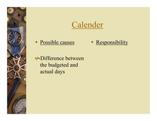 Calender
Possible causes
Difference between
the budgeted and
actual days
Responsibility
 