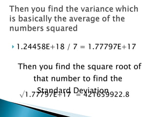 1.24458E+18 / 7 = 1.77797E+17  Then you find the square root of  that number to find the  Standard Deviation √ 1.77797E+17  = 421659922.8  